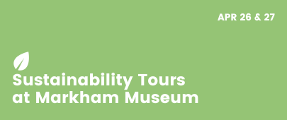 Sustainabiloty Tours at Markham Museum: April 26th and 27th