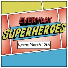 Text reads "Everyday Superheroes Opens March 10th"