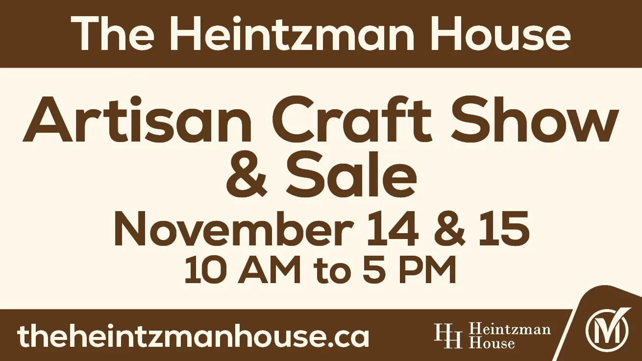 Image that reads, The Heintzman House Artisan Craft Show & Sale November 14 & 15 10 AM to 5 PM